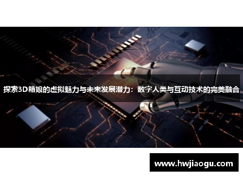 探索3D箱娘的虚拟魅力与未来发展潜力：数字人类与互动技术的完美融合
