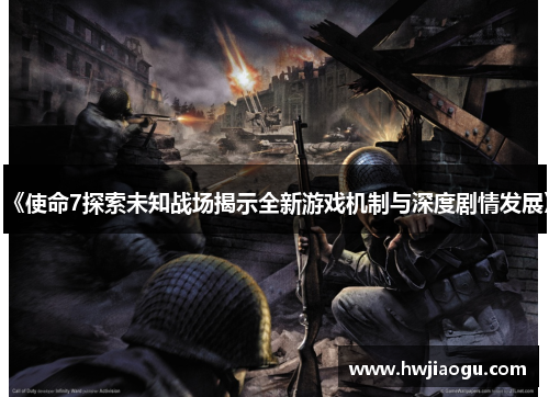 《使命7探索未知战场揭示全新游戏机制与深度剧情发展》