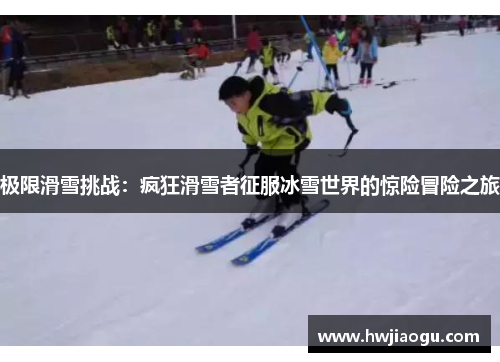 极限滑雪挑战：疯狂滑雪者征服冰雪世界的惊险冒险之旅